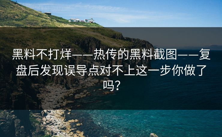 黑料不打烊——热传的黑料截图——复盘后发现误导点对不上这一步你做了吗？