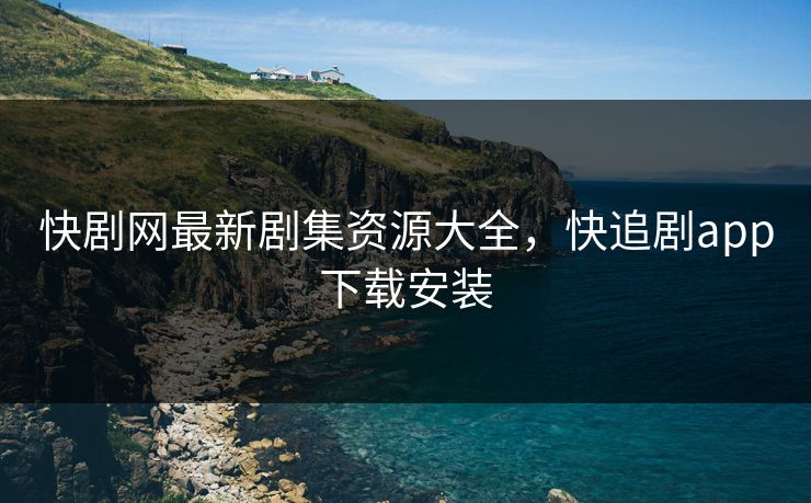 快剧网最新剧集资源大全，快追剧app下载安装