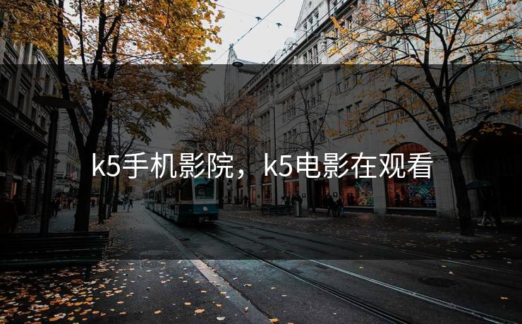 k5手机影院，k5电影在观看