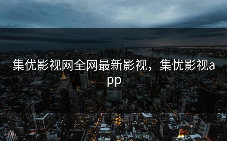 集优影视网全网最新影视，集忧影视app
