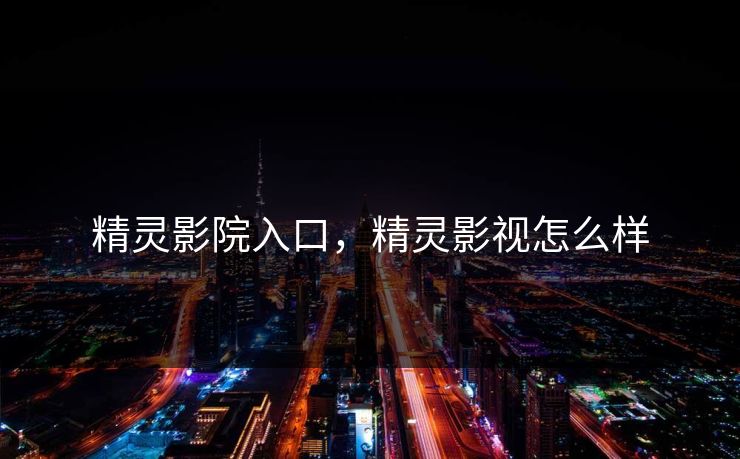 精灵影院入口，精灵影视怎么样