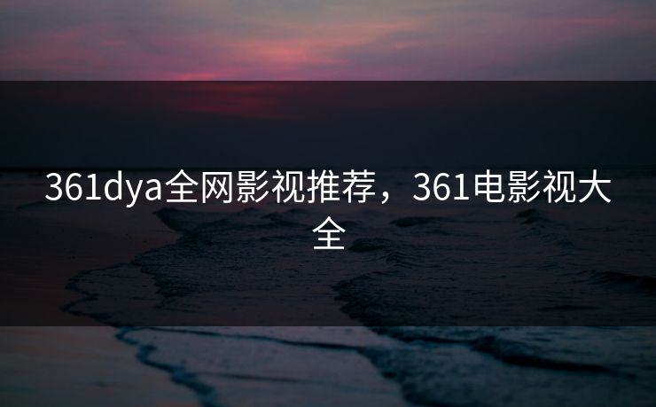 361dya全网影视推荐，361电影视大全