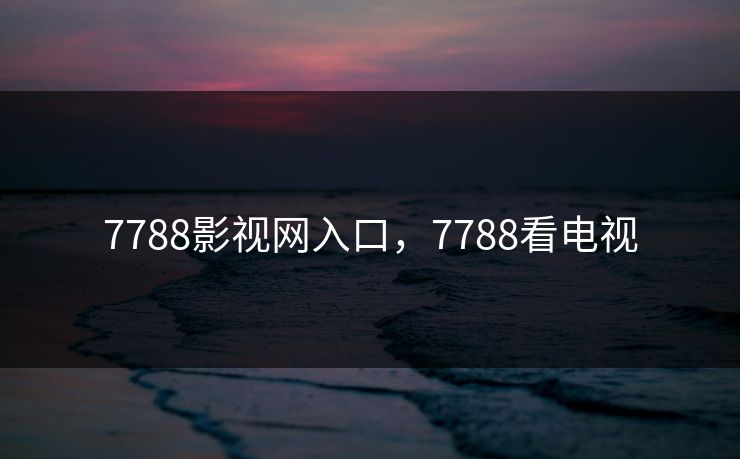 7788影视网入口，7788看电视