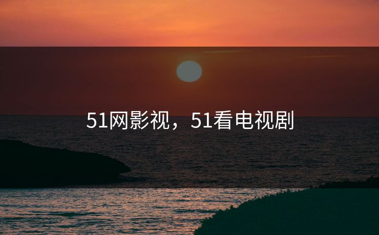 51网影视，51看电视剧