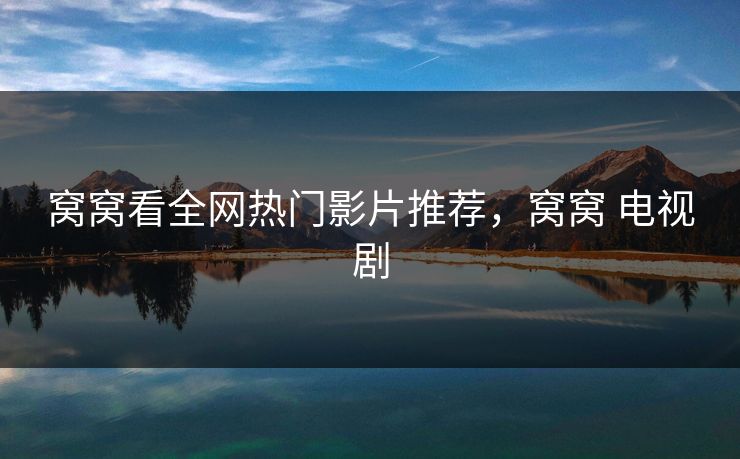 窝窝看全网热门影片推荐，窝窝 电视剧