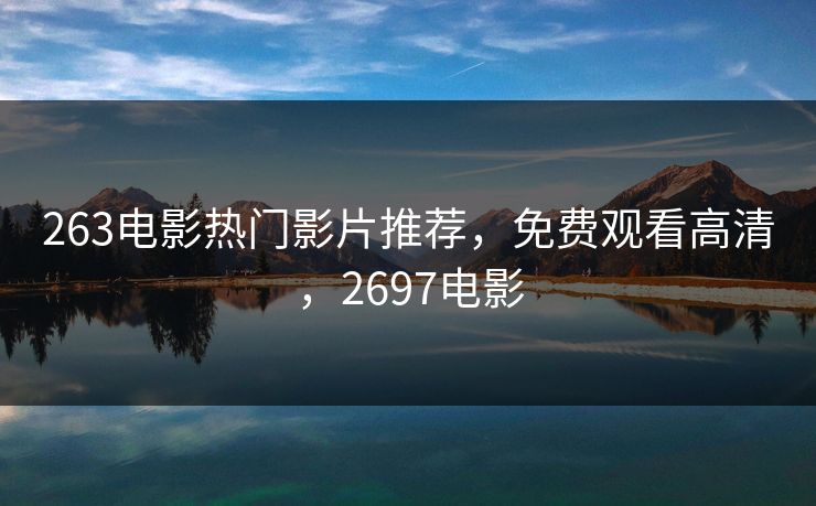263电影热门影片推荐，免费观看高清，2697电影